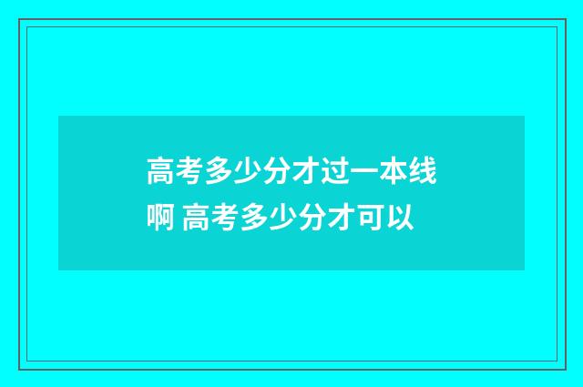 高考多少分才过一本线啊 高考多少分才可以