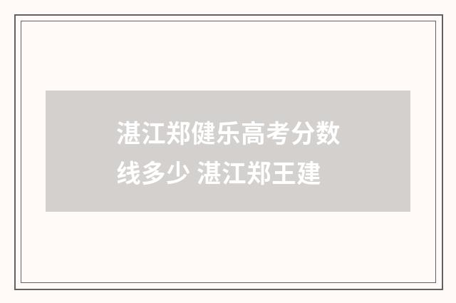 湛江郑健乐高考分数线多少 湛江郑王建