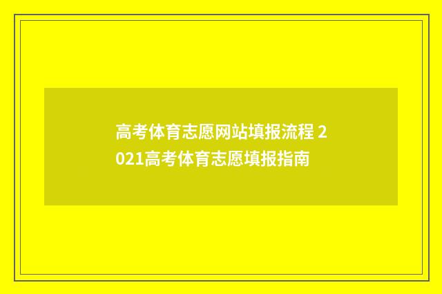 高考体育志愿网站填报流程 2021高考体育志愿填报指南