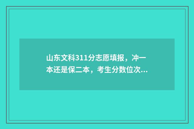 山东文科311分志愿填报，冲一本还是保二本，考生分数位次很关键 2021山东文科342分能上什么学校