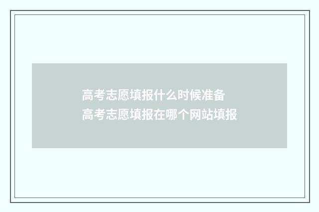 高考志愿填报什么时候准备 高考志愿填报在哪个网站填报