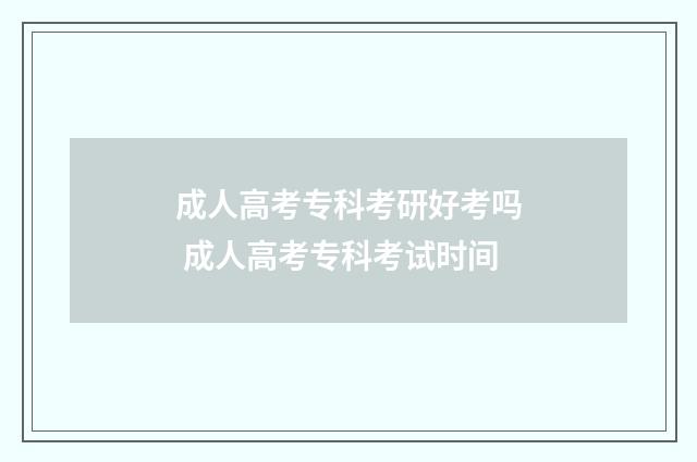 成人高考专科考研好考吗 成人高考专科考试时间