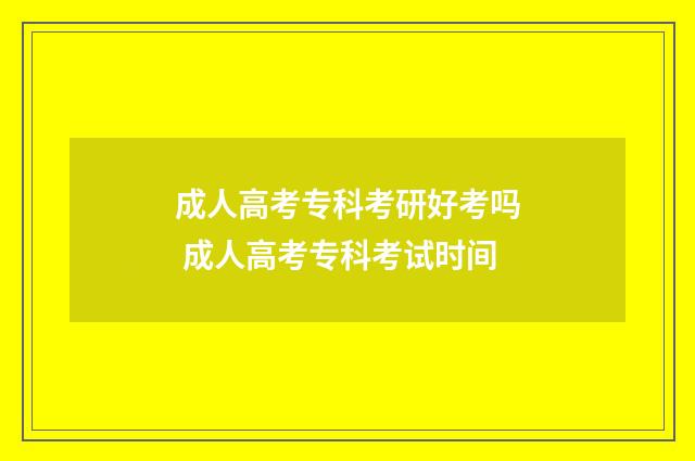 成人高考专科考研好考吗 成人高考专科考试时间