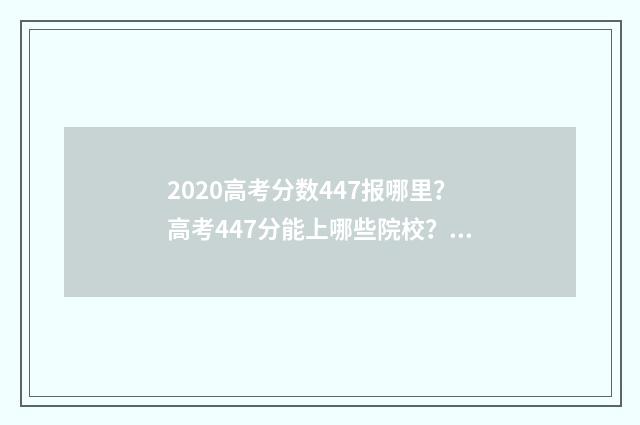 2020高考分数447报哪里？高考447分能上哪些院校？ 2020高考分数线一本,二本是多少