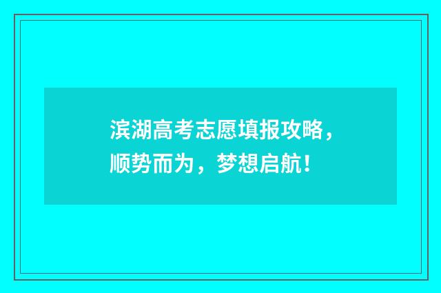 滨湖高考志愿填报攻略，顺势而为，梦想启航！