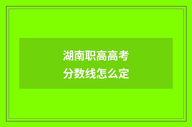 湖南职高高考分数线怎么定