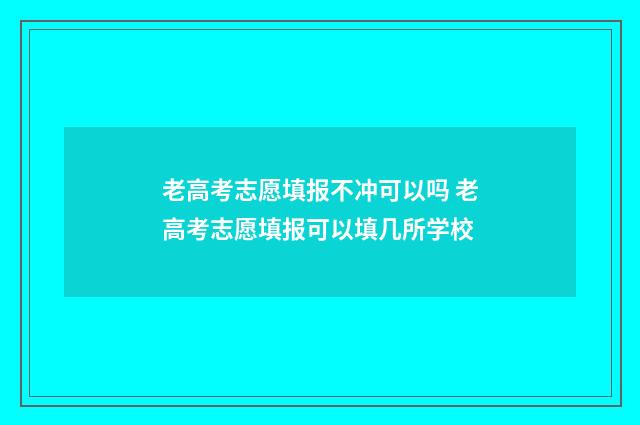 老高考志愿填报不冲可以吗 老高考志愿填报可以填几所学校