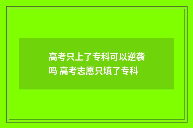 高考只上了专科可以逆袭吗 高考志愿只填了专科