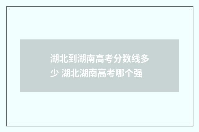 湖北到湖南高考分数线多少 湖北湖南高考哪个强
