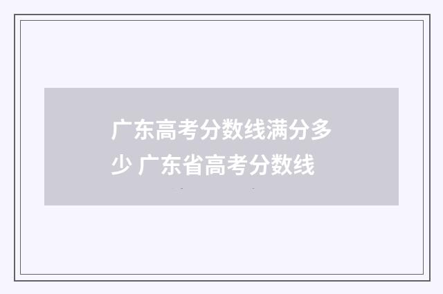 广东高考分数线满分多少 广东省高考分数线