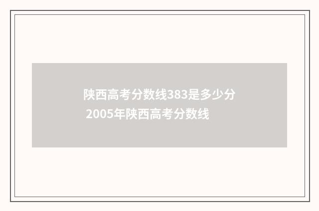 陕西高考分数线383是多少分 2005年陕西高考分数线