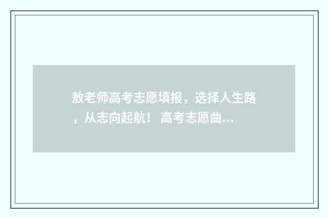 敖老师高考志愿填报，选择人生路，从志向起航！ 高考志愿曲老师
