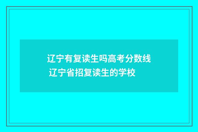 辽宁有复读生吗高考分数线 辽宁省招复读生的学校