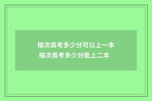 榆次高考多少分可以上一本 榆次高考多少分能上二本