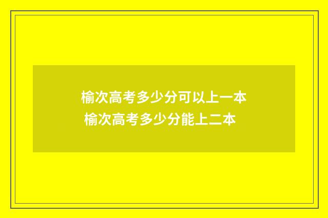榆次高考多少分可以上一本 榆次高考多少分能上二本