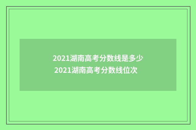 2021湖南高考分数线是多少 2021湖南高考分数线位次