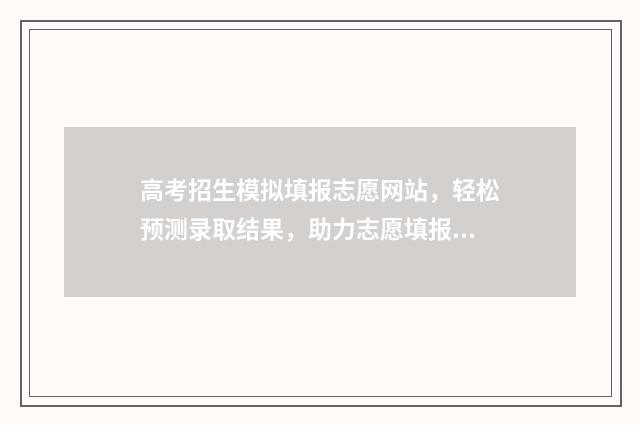 高考招生模拟填报志愿网站，轻松预测录取结果，助力志愿填报！ 高考招生模拟填报