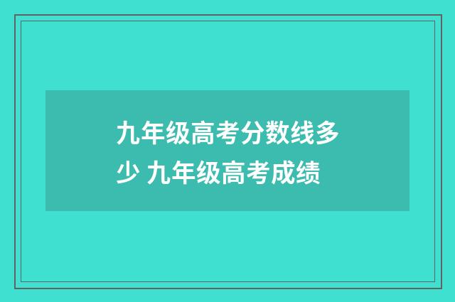 九年级高考分数线多少 九年级高考成绩