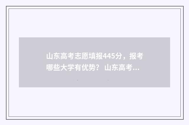 山东高考志愿填报445分，报考哪些大学有优势？ 山东高考志愿填报查询