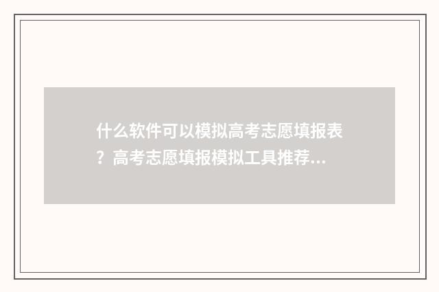 什么软件可以模拟高考志愿填报表？高考志愿填报模拟工具推荐 什么软件可以模仿字体