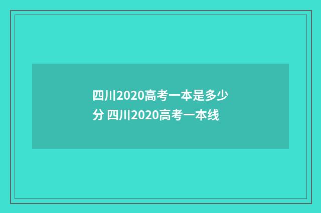 四川2020高考一本是多少分 四川2020高考一本线