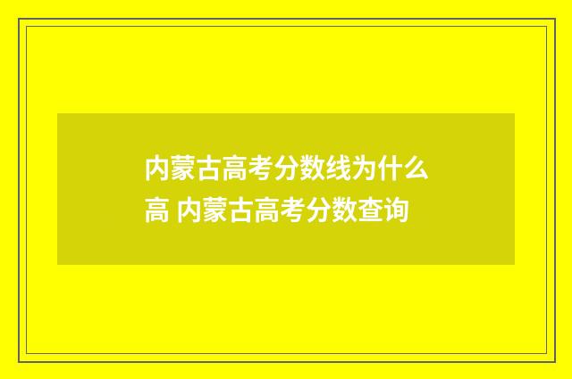 内蒙古高考分数线为什么高 内蒙古高考分数查询