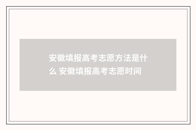 安徽填报高考志愿方法是什么 安徽填报高考志愿时间