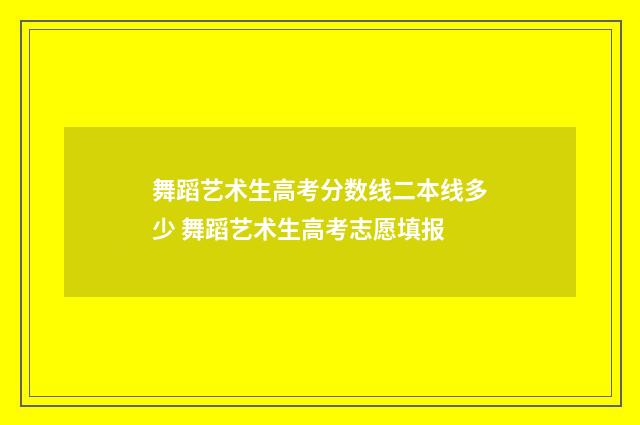 舞蹈艺术生高考分数线二本线多少 舞蹈艺术生高考志愿填报