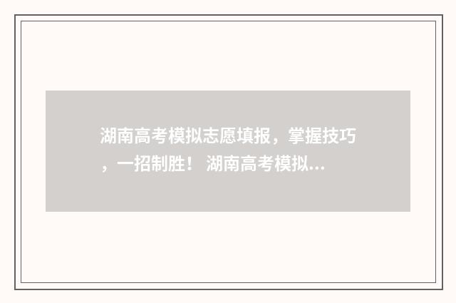 湖南高考模拟志愿填报，掌握技巧，一招制胜！ 湖南高考模拟志愿填报流程图解