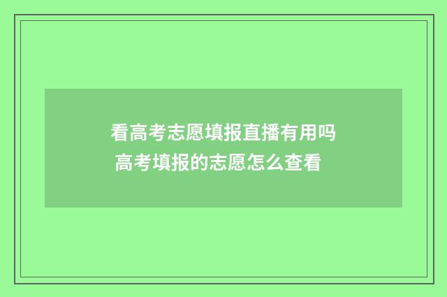 看高考志愿填报直播有用吗 高考填报的志愿怎么查看