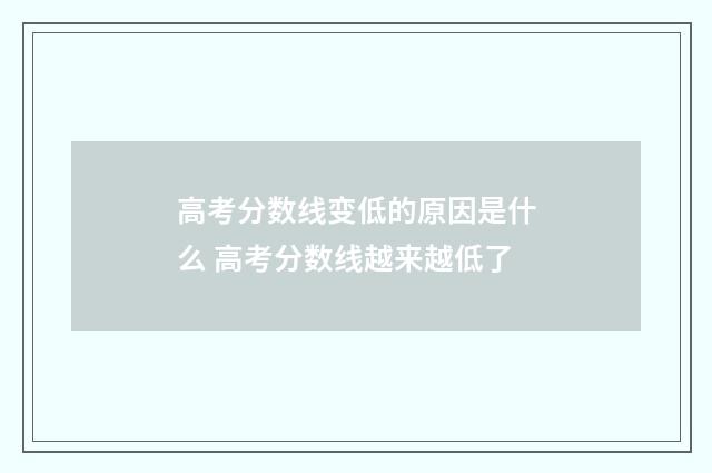 高考分数线变低的原因是什么 高考分数线越来越低了
