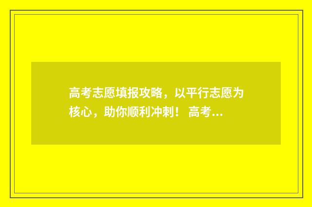 高考志愿填报攻略，以平行志愿为核心，助你顺利冲刺！ 高考志愿填报攻略湖南