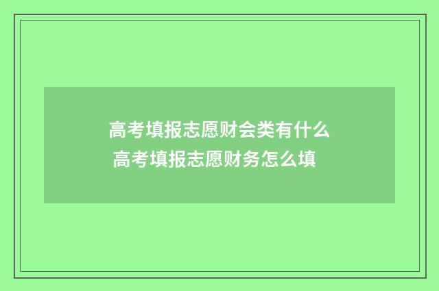 高考填报志愿财会类有什么 高考填报志愿财务怎么填