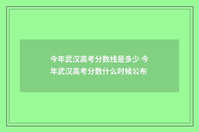 今年武汉高考分数线是多少 今年武汉高考分数什么时候公布