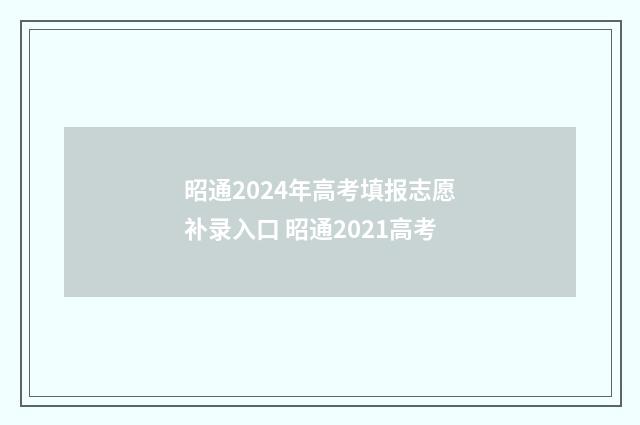 昭通2024年高考填报志愿补录入口 昭通2021高考