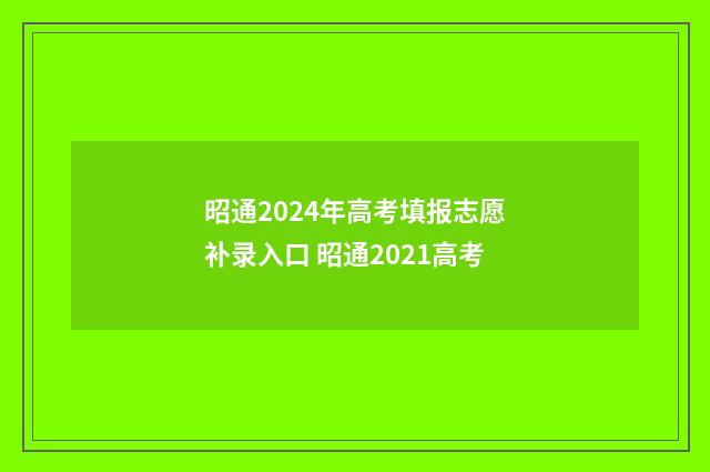 昭通2024年高考填报志愿补录入口 昭通2021高考