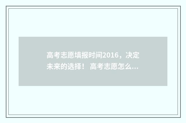 高考志愿填报时间2016，决定未来的选择！ 高考志愿怎么填报全过程