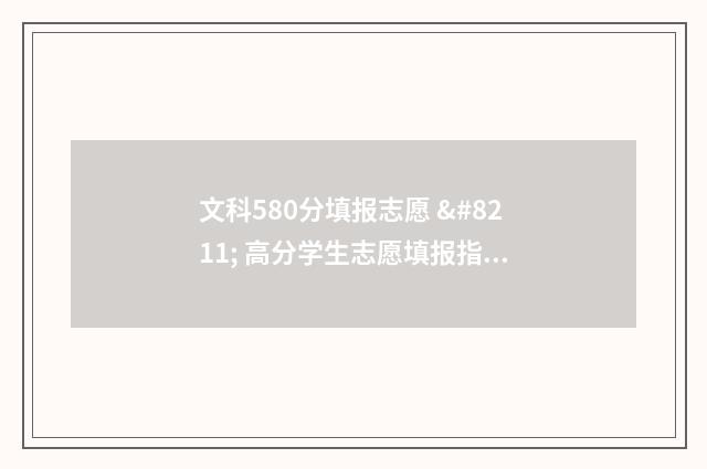 文科580分填报志愿 – 高分学生志愿填报指导 文科580各科需要多少分