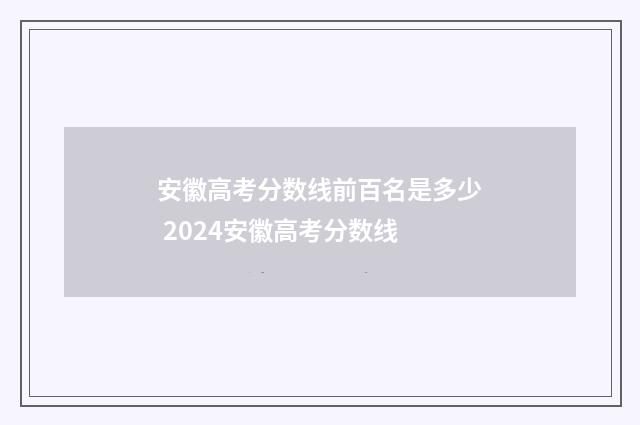 安徽高考分数线前百名是多少 2024安徽高考分数线