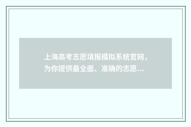 上海高考志愿填报模拟系统官网，为你提供最全面、准确的志愿填报指导！ 上海高考志愿填报书