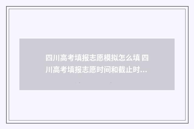 四川高考填报志愿模拟怎么填 四川高考填报志愿时间和截止时间