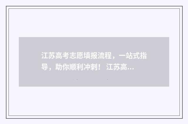 江苏高考志愿填报流程,一站式指导,助你顺利冲刺! 江苏高考志愿填报不服从调剂