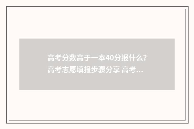 高考分数高于一本40分报什么？高考志愿填报步骤分享 高考分数高于一分怎么办