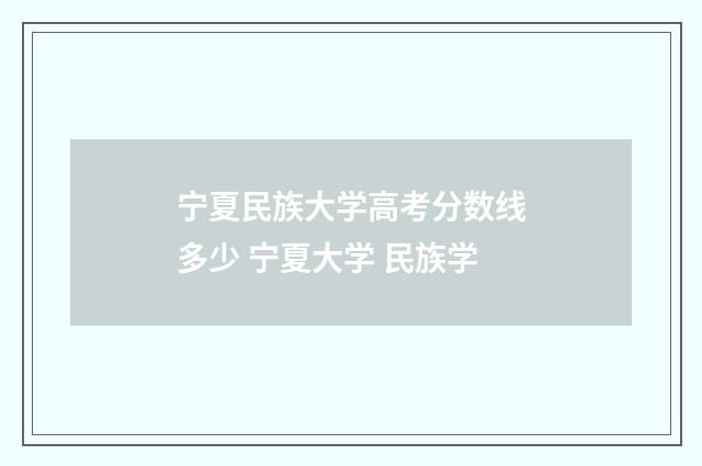 宁夏民族大学高考分数线多少 宁夏大学 民族学