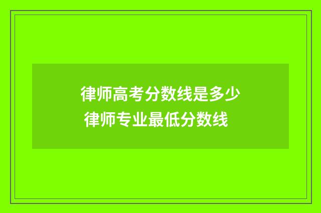 律师高考分数线是多少 律师专业最低分数线