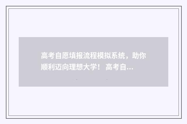 高考自愿填报流程模拟系统，助你顺利迈向理想大学！ 高考自愿填报怎么填