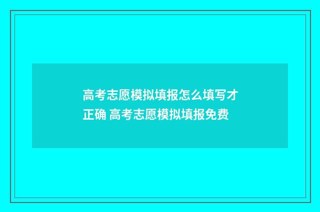 高考志愿模拟填报怎么填写才正确 高考志愿模拟填报免费