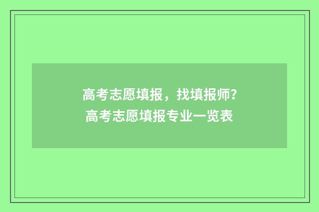 高考志愿填报，找填报师？ 高考志愿填报专业一览表