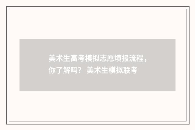 美术生高考模拟志愿填报流程，你了解吗？ 美术生模拟联考