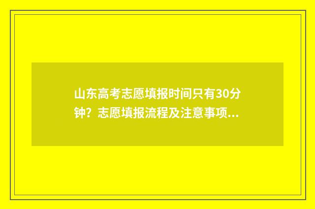 山东高考志愿填报时间只有30分钟？志愿填报流程及注意事项 山东高考志愿填报方式